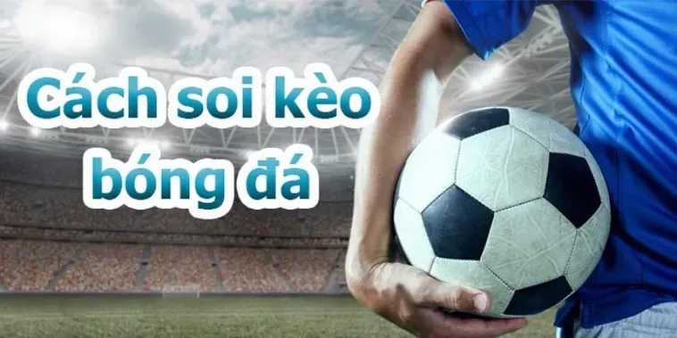 Những Kiến Thức Cần Biết Về Kèo Bóng Đá Để Luôn Chiến Thắng