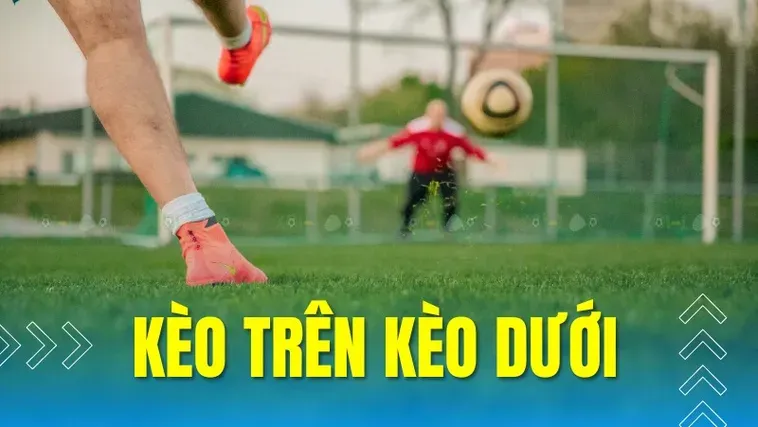 Cách Phân Tích Kèo Trên Kèo Dưới Trong Bóng Đá Để Luôn Đạt Chiến Thắng